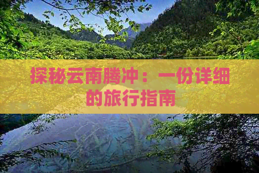 探秘云南腾冲：一份详细的旅行指南