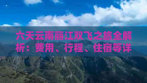 六天云南丽江双飞之旅全解析：费用、行程、住宿等详细信息一应俱全