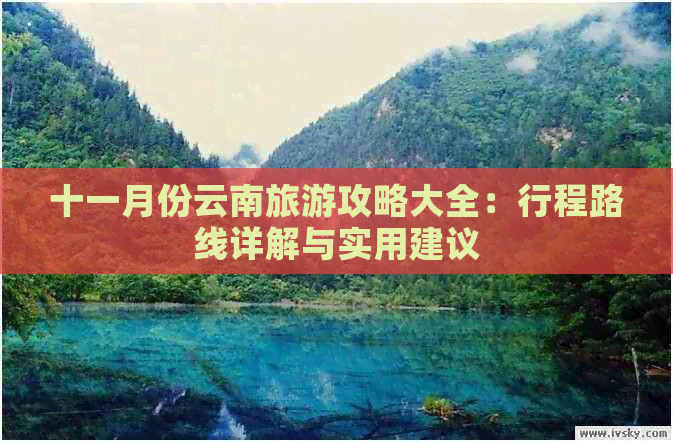 十一月份云南旅游攻略大全：行程路线详解与实用建议