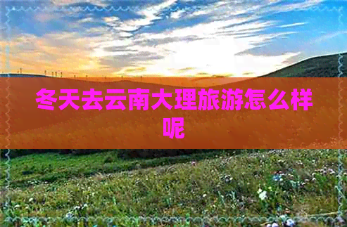 冬天去云南大理旅游怎么样呢