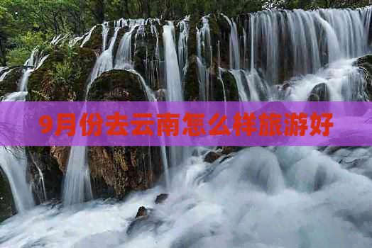 9月份去云南怎么样旅游好