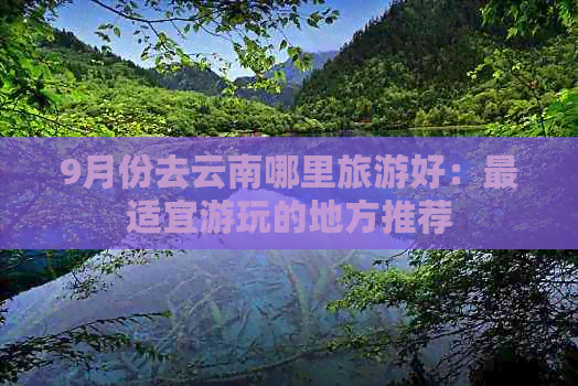 9月份去云南哪里旅游好：最适宜游玩的地方推荐