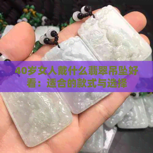 40岁女人戴什么翡翠吊坠好看：适合的款式与选择