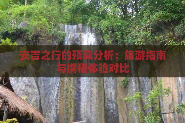 安吉之行的预算分析：旅游指南与携程体验对比