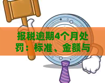 报税逾期4个月处罚：标准、金额与后果