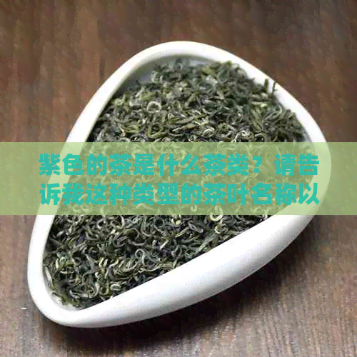 紫色的茶是什么茶类？请告诉我这种类型的茶叶名称以及相关特点。