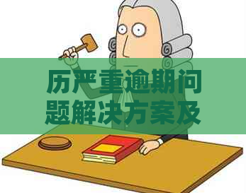 历严重逾期问题解决方案及影响分析：如何应对、预防与补救措