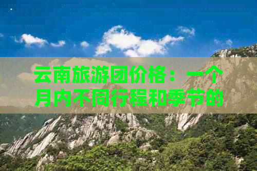 云南旅游团价格：一个月内不同行程和季节的费用参考