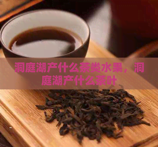 洞庭湖产什么茶类水果，洞庭湖产什么茶叶