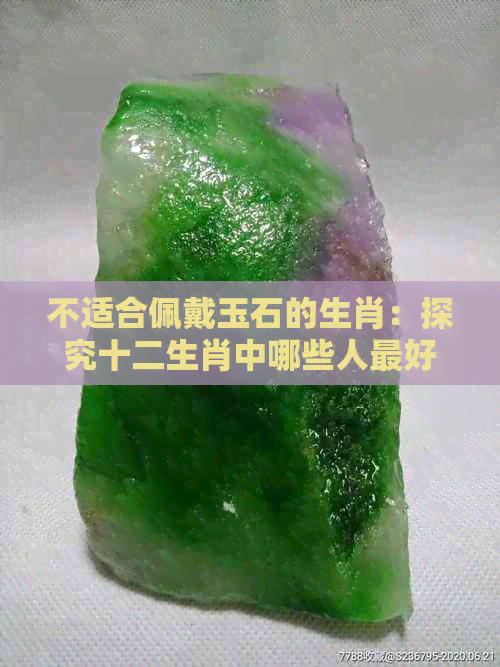 不适合佩戴玉石的生肖：探究十二生肖中哪些人更好避免戴玉的原因