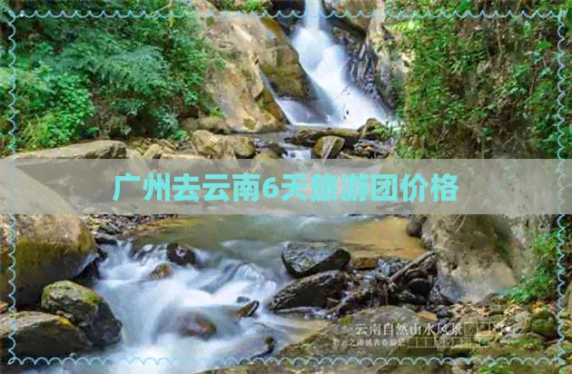 广州去云南6天旅游团价格