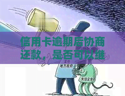 信用卡逾期后协商还款，是否可以继续使用信用额度？