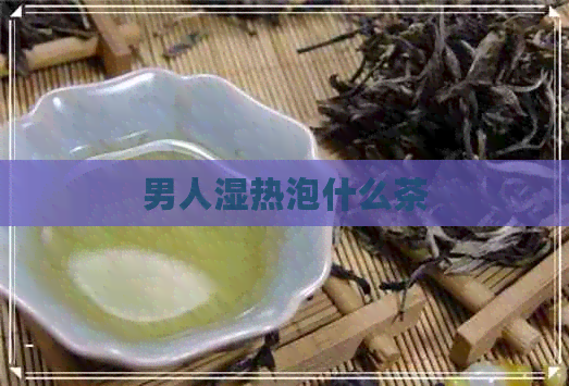 男人湿热泡什么茶