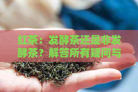 红茶：发酵茶还是非发酵茶？解答所有疑问与区别