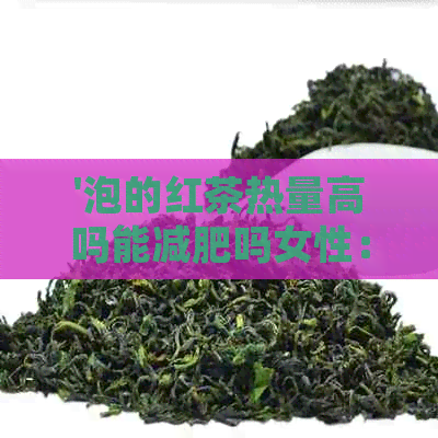 '泡的红茶热量高吗能减肥吗女性： 红茶水热量解析与健效益'