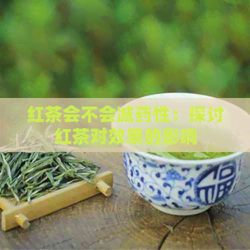 红茶会不会减药性：探讨红茶对效果的影响