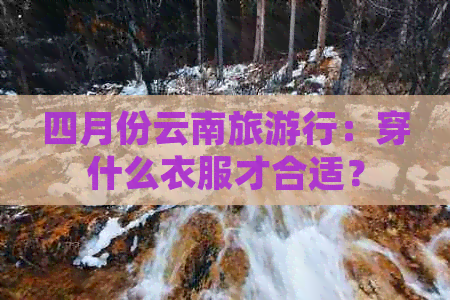 四月份云南旅     ：穿什么衣服才合适？