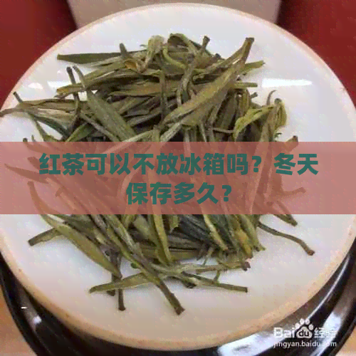 红茶可以不放冰箱吗？冬天保存多久？