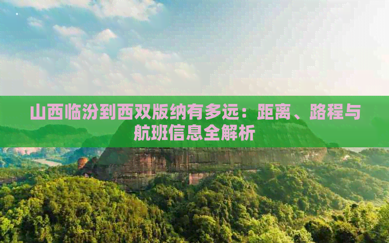 山西临汾到西双版纳有多远：距离、路程与航班信息全解析