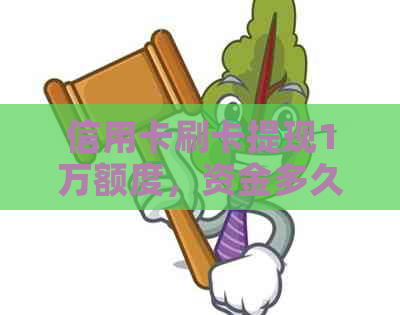 信用卡刷卡提现1万额度，资金多久到达账户？详解手续费和到账时间