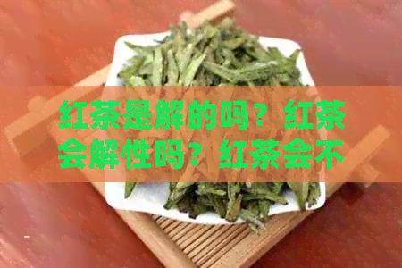 红茶是解的吗？红茶会解性吗？红茶会不会解的药效？