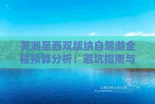 芜湖至西双版纳自驾游全程预算分析：避坑指南与合理花费