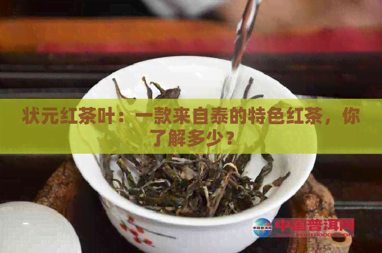 状元红茶叶：一款来自泰的特色红茶，你了解多少？