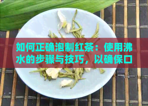 如何正确泡制红茶：使用沸水的步骤与技巧，以确保口感