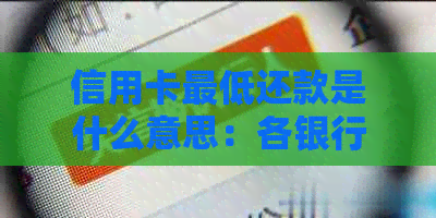 信用卡更低还款是什么意思：各银行解释及注意事项