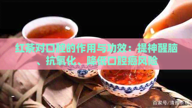 红茶对口腔的作用与功效：提神醒脑、抗氧化、降低口腔癌风险