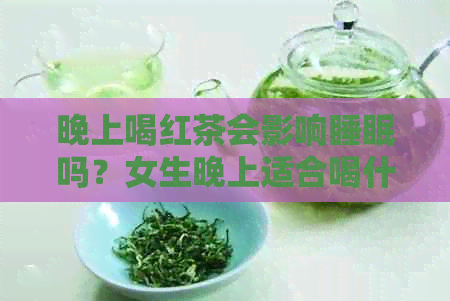 晚上喝红茶会影响睡眠吗？女生晚上适合喝什么茶不影响睡眠？