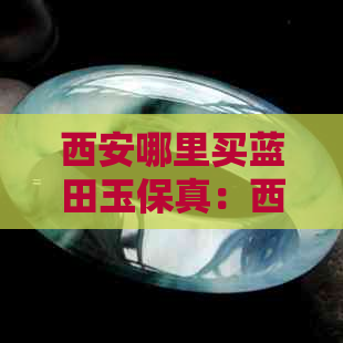 西安哪里买蓝田玉保真：西安正规商家销售蓝田玉，保证真品，欢迎选购！