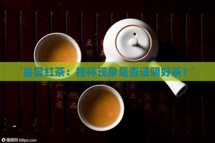 '品尝红茶：挂杯现象是否证明好茶？'