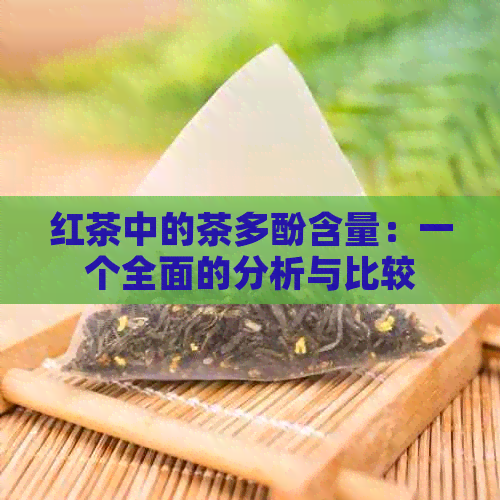 红茶中的茶多酚含量：一个全面的分析与比较