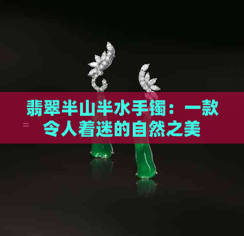 翡翠半山半水手镯：一款令人着迷的自然之美