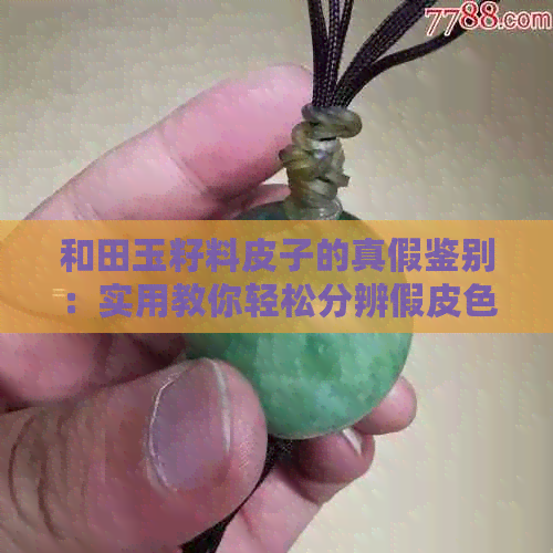 和田玉籽料皮子的真假鉴别：实用教你轻松分辨假皮色的方法