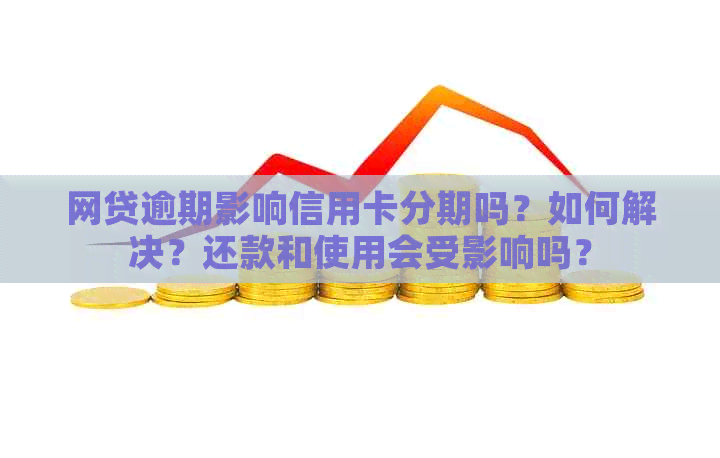 网贷逾期影响信用卡分期吗？如何解决？还款和使用会受影响吗？