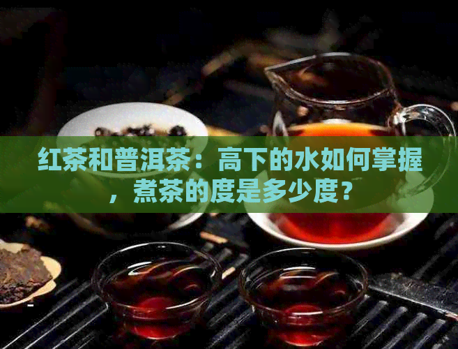 红茶和普洱茶：高下的水如何掌握，煮茶的度是多少度？