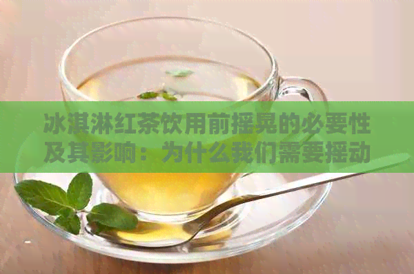 冰淇淋红茶饮用前摇晃的必要性及其影响：为什么我们需要摇动冰淇淋红茶？