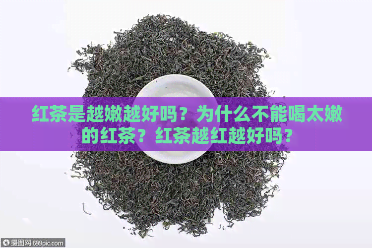 红茶是越嫩越好吗？为什么不能喝太嫩的红茶？红茶越红越好吗？