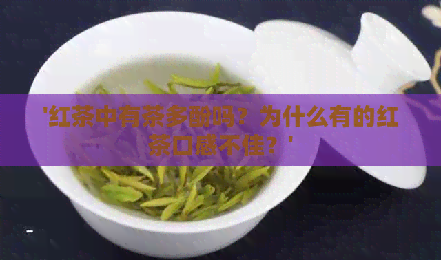 '红茶中有茶多酚吗？为什么有的红茶口感不佳？'