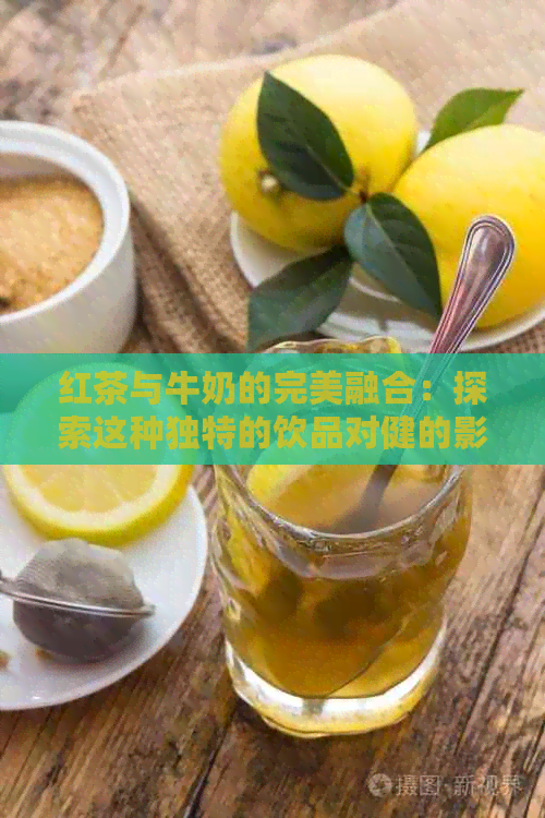 红茶与牛奶的完美融合：探索这种独特的饮品对健的影响