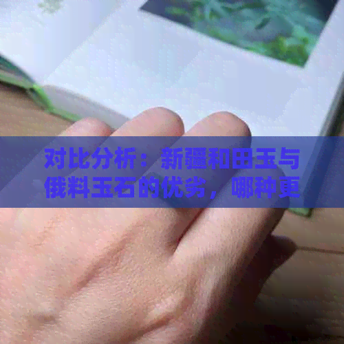 对比分析：新疆和田玉与俄料玉石的优劣，哪种更值得收藏？