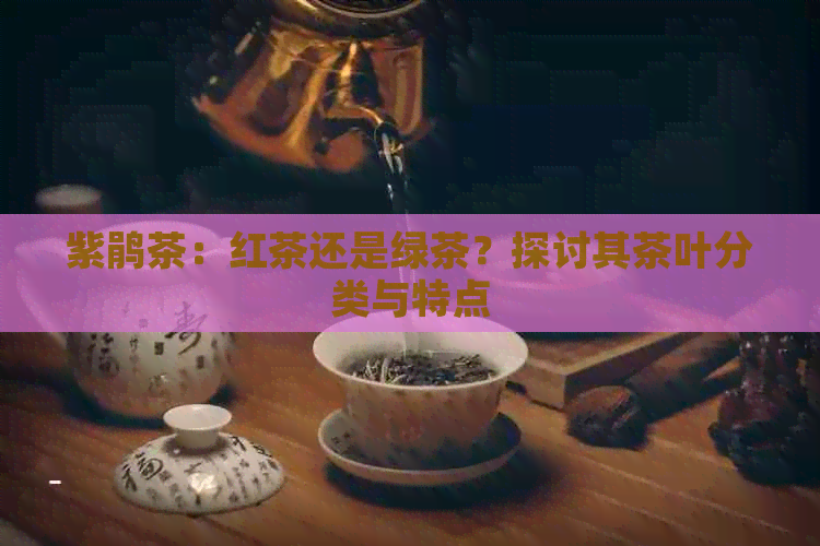 紫鹃茶：红茶还是绿茶？探讨其茶叶分类与特点