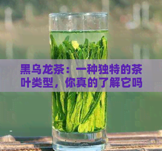 黑乌龙茶：一种独特的茶叶类型，你真的了解它吗？