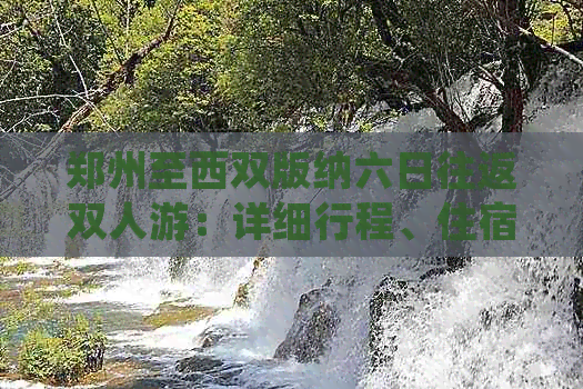 郑州至西双版纳六日往返双人游：详细行程、住宿、交通及景点全解析