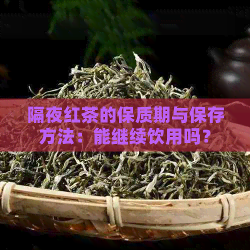 隔夜红茶的保质期与保存方法：能继续饮用吗？