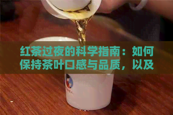 红茶过夜的科学指南：如何保持茶叶口感与品质，以及注意事项