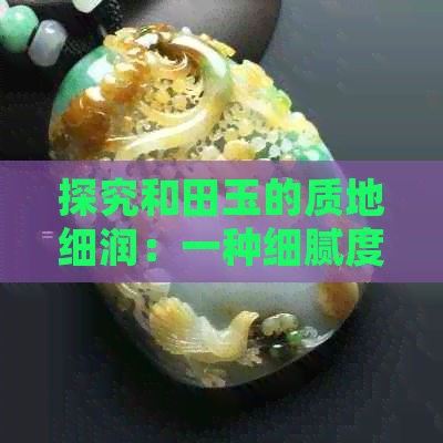 探究和田玉的质地细润：一种细腻度与美感并存的宝石特性