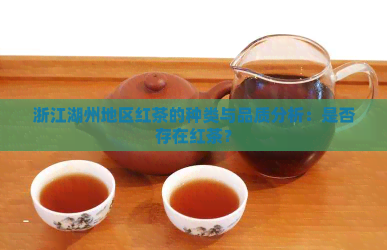 浙江湖州地区红茶的种类与品质分析：是否存在红茶？